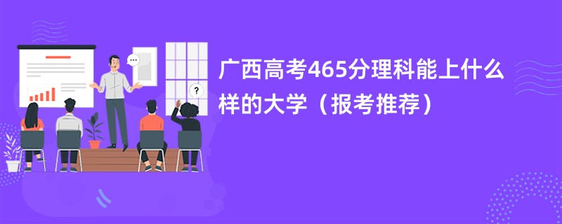 广西高考465分理科能上什么样的大学（报考推荐）