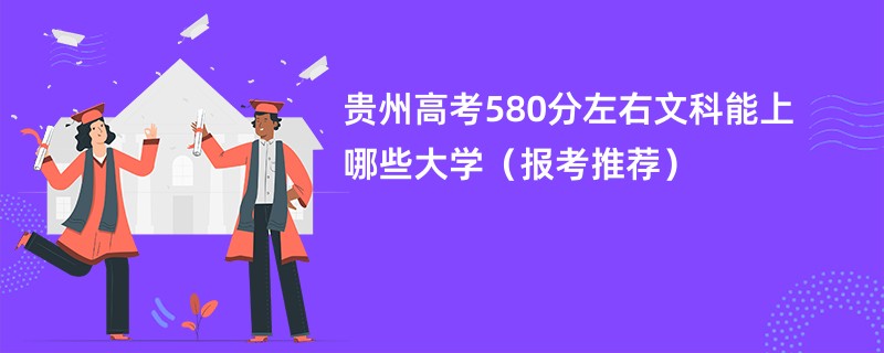 贵州高考580分左右文科能上哪些大学（报考推荐）