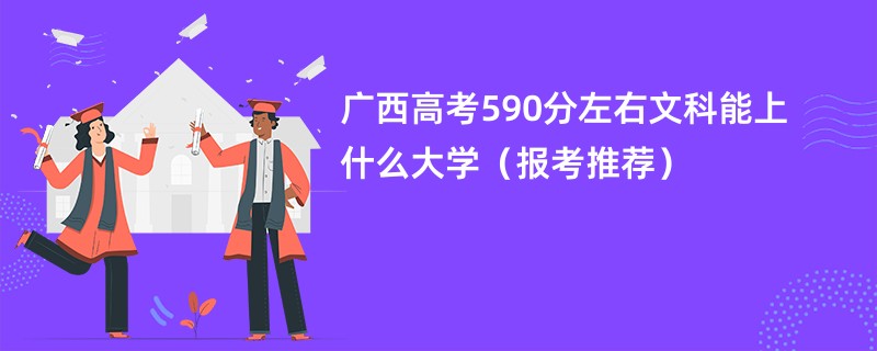 广西高考590分左右文科能上什么大学（报考推荐）