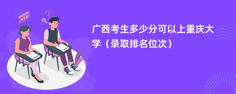 2024广西考生多少分可以上重庆大学（录取排名位次）