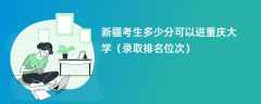 2024新疆考生多少分可以进重庆大学（录取排名位次）