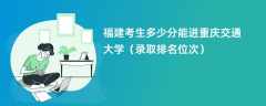 2024福建考生多少分能进重庆交通大学（录取排名位次）