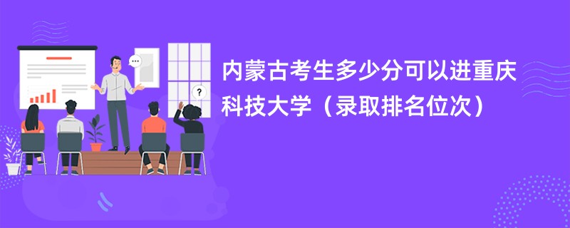 2024内蒙古考生多少分可以进重庆科技大学（录取排名位次）