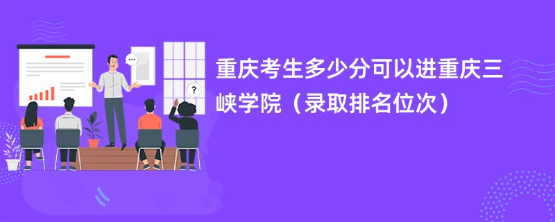 2024重庆考生多少分可以进重庆三峡学院（录取排名位次）