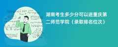 2024湖南考生多少分可以进重庆第二师范学院（录取排名位次）