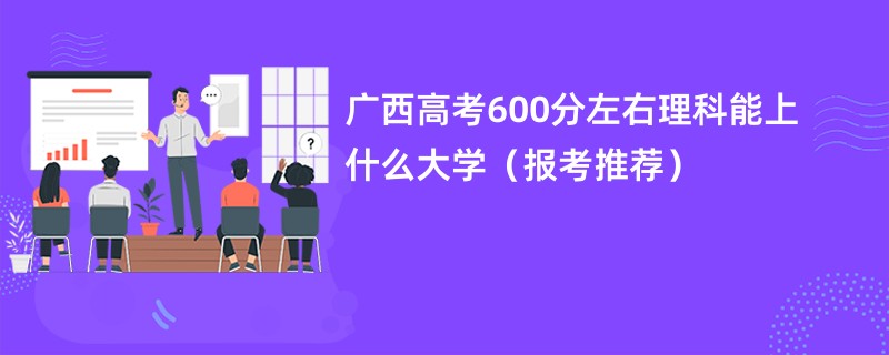 广西高考600分左右理科能上什么大学（报考推荐）