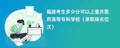 2024福建考生多少分可以上重庆医药高等专科学校（录取排名位次）