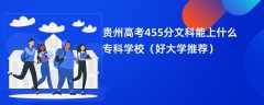 2024贵州高考455分文科能上什么专科学校（好大学推荐）