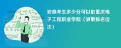 2024安徽考生多少分可以进重庆电子工程职业学院（录取排名位次）