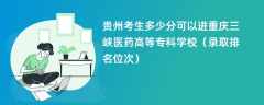 2024贵州考生多少分可以进重庆三峡医药高等专科学校（录取排名位次）