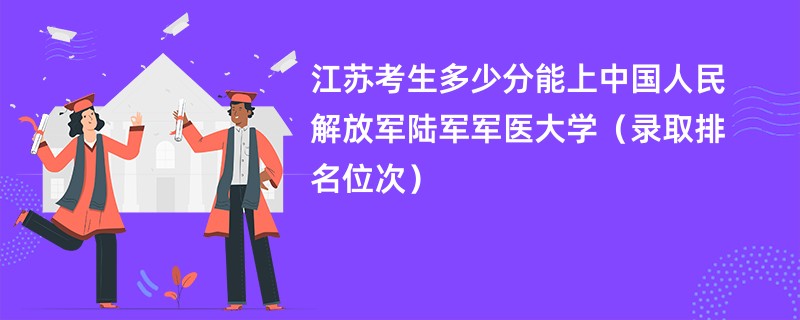 2024江苏考生多少分能上中国人民解放军陆军军医大学（录取排名位次）