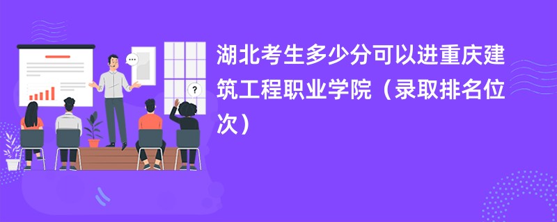 2024湖北考生多少分可以进重庆建筑工程职业学院（录取排名位次）