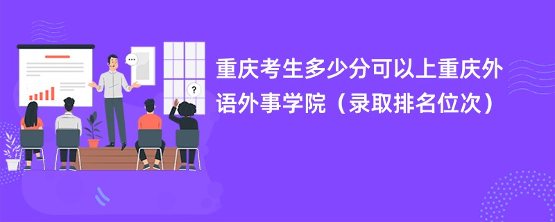 2024重庆考生多少分可以上重庆外语外事学院（录取排名位次）