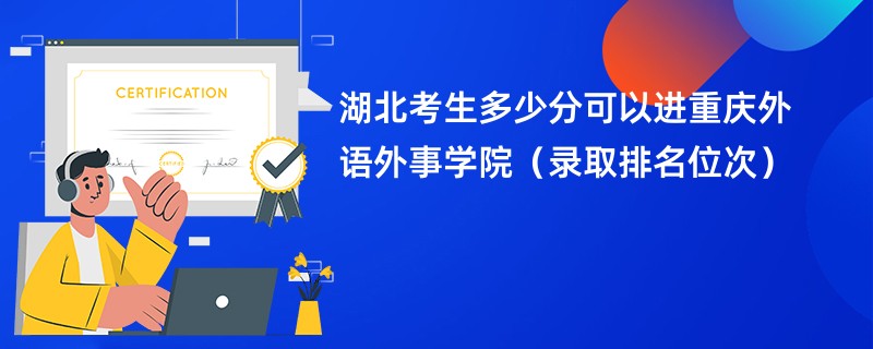 2024湖北考生多少分可以进重庆外语外事学院（录取排名位次）