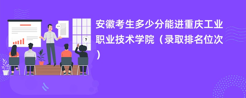 2024安徽考生多少分能进重庆工业职业技术学院（录取排名位次）