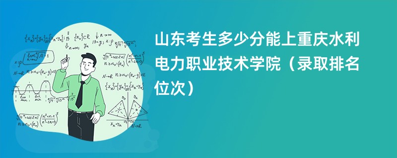 2024山东考生多少分能上重庆水利电力职业技术学院（录取排名位次）