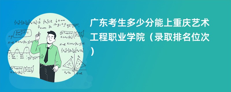 2024广东考生多少分能上重庆艺术工程职业学院（录取排名位次）