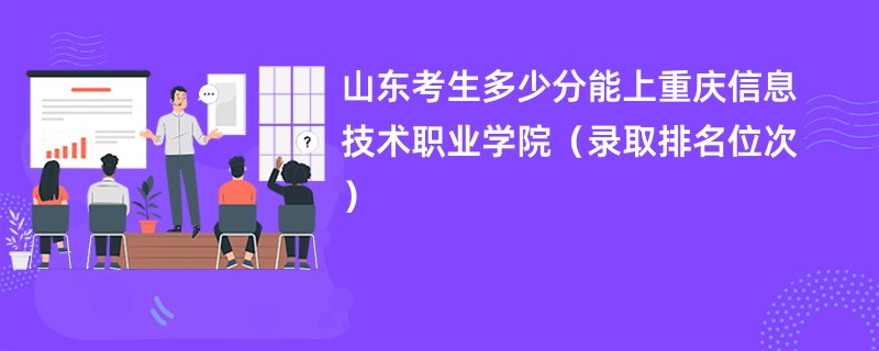 2024山东考生多少分能上重庆信息技术职业学院（录取排名位次）