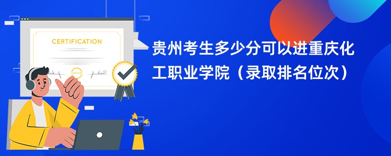 2024贵州考生多少分可以进重庆化工职业学院（录取排名位次）