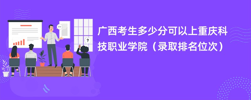 2024广西考生多少分可以上重庆科技职业学院（录取排名位次）