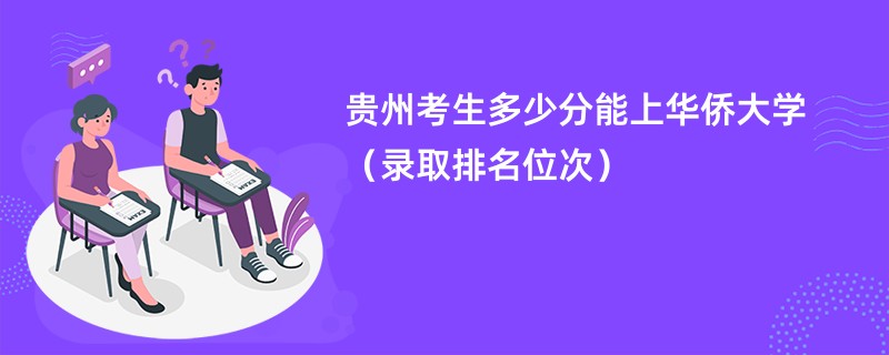 2024贵州考生多少分能上华侨大学（录取排名位次）