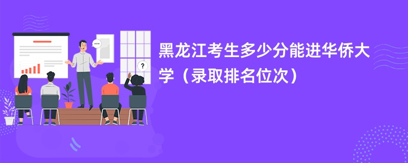 2024黑龙江考生多少分能进华侨大学（录取排名位次）