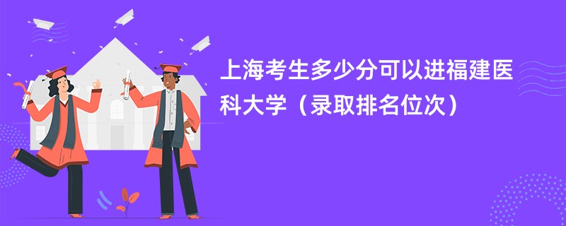 2024上海考生多少分可以进福建医科大学（录取排名位次）