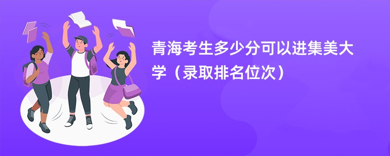 2024青海考生多少分可以进集美大学（录取排名位次）