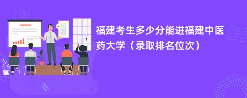 2024福建考生多少分能进福建中医药大学（录取排名位次）