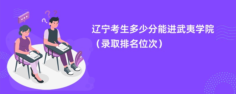 2024辽宁考生多少分能进武夷学院（录取排名位次）