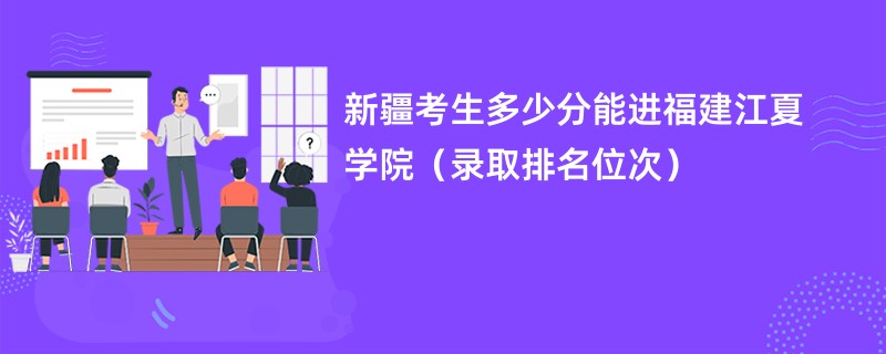 2024新疆考生多少分能进福建江夏学院（录取排名位次）