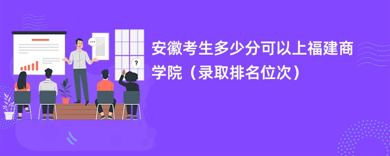 2024安徽考生多少分可以上福建商学院（录取排名位次）