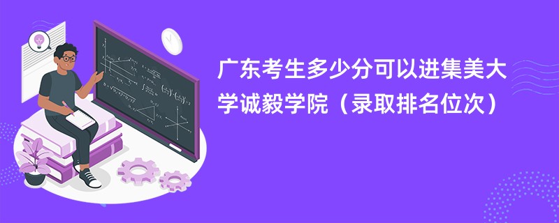 2024广东考生多少分可以进集美大学诚毅学院（录取排名位次）