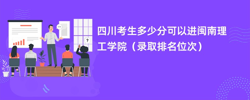 2024四川考生多少分可以进闽南理工学院（录取排名位次）