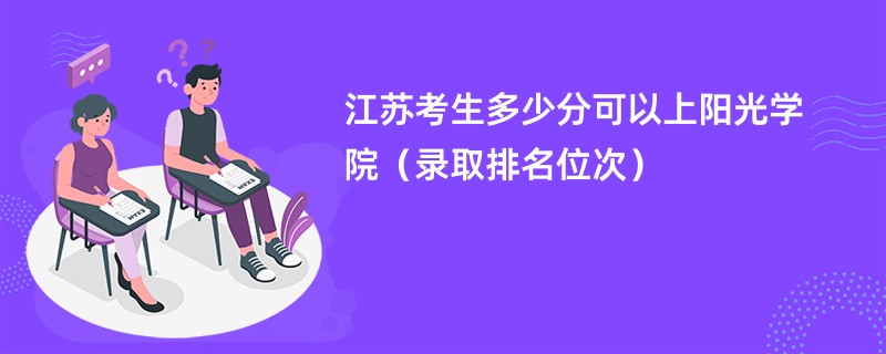 2024江苏考生多少分可以上阳光学院（录取排名位次）