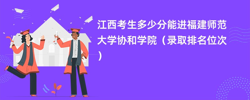 2024江西考生多少分能进福建师范大学协和学院（录取排名位次）