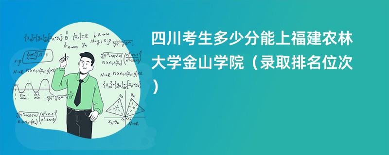 2024四川考生多少分能上福建农林大学金山学院（录取排名位次）