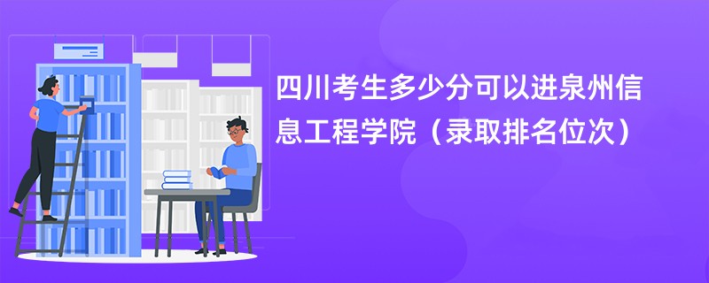 2024四川考生多少分可以进泉州信息工程学院（录取排名位次）