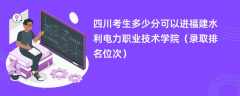 2024四川考生多少分可以进福建水利电力职业技术学院（录取排名位次）