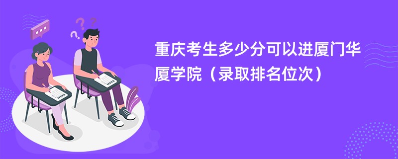 2024重庆考生多少分可以进厦门华厦学院（录取排名位次）