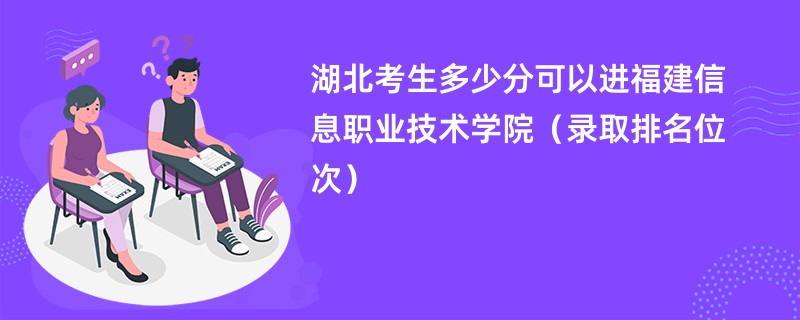 2024湖北考生多少分可以进福建信息职业技术学院（录取排名位次）