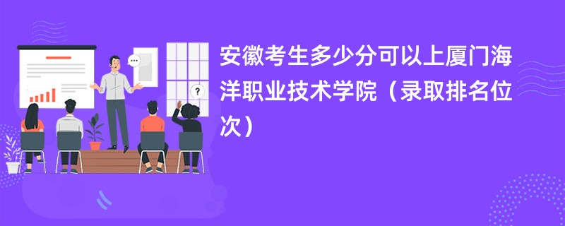 2024安徽考生多少分可以上厦门海洋职业技术学院（录取排名位次）