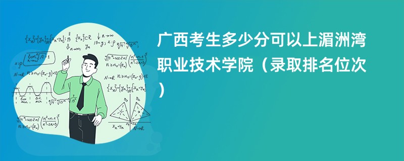 2024广西考生多少分可以上湄洲湾职业技术学院（录取排名位次）