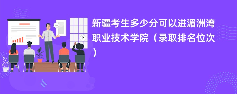 2024新疆考生多少分可以进湄洲湾职业技术学院（录取排名位次）