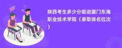 2024陕西考生多少分能进厦门东海职业技术学院（录取排名位次）