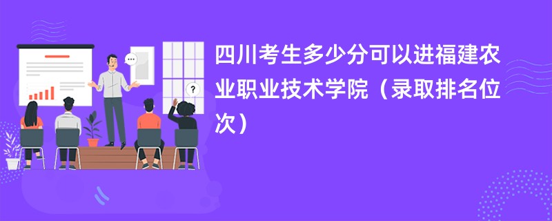 2024四川考生多少分可以进福建农业职业技术学院（录取排名位次）