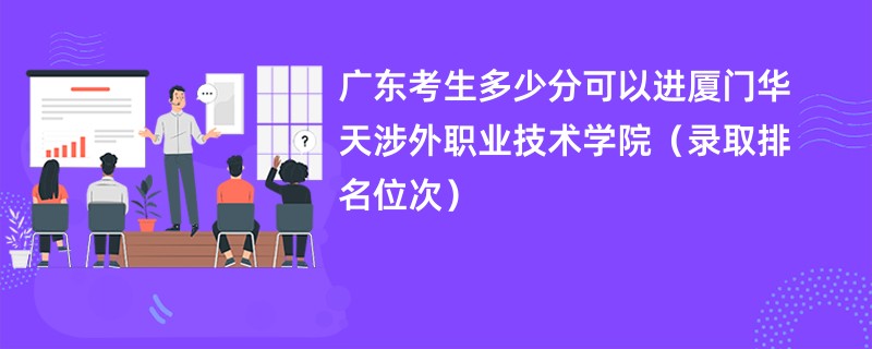 2024广东考生多少分可以进厦门华天涉外职业技术学院（录取排名位次）