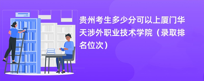 2024贵州考生多少分可以上厦门华天涉外职业技术学院（录取排名位次）