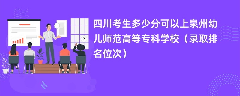 2024四川考生多少分可以上泉州幼儿师范高等专科学校（录取排名位次）