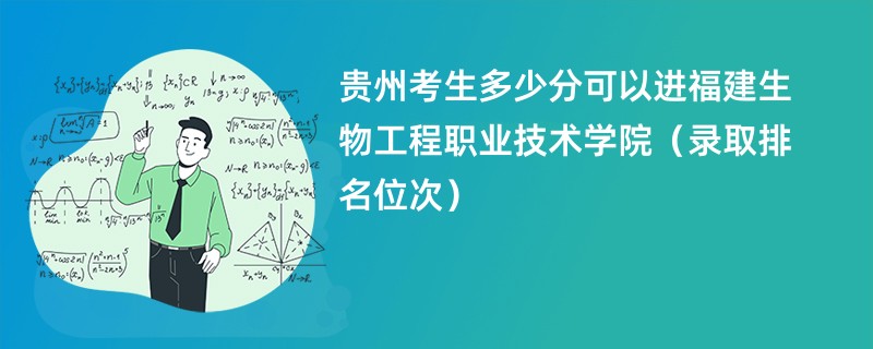 2024贵州考生多少分可以进福建生物工程职业技术学院（录取排名位次）